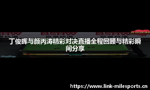 丁俊晖与颜丙涛精彩对决直播全程回顾与精彩瞬间分享