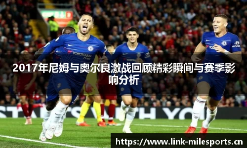 2017年尼姆与奥尔良激战回顾精彩瞬间与赛季影响分析