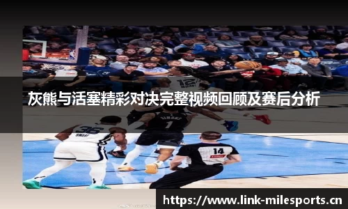 灰熊与活塞精彩对决完整视频回顾及赛后分析