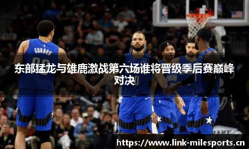 东部猛龙与雄鹿激战第六场谁将晋级季后赛巅峰对决