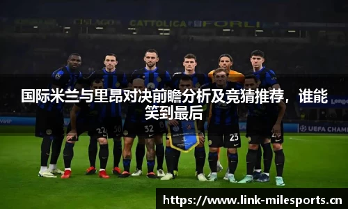 国际米兰与里昂对决前瞻分析及竞猜推荐，谁能笑到最后